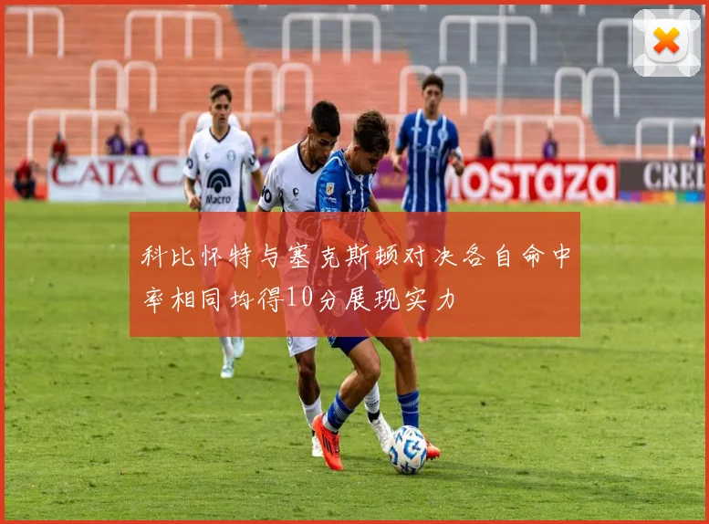 科比怀特与塞克斯顿对决各自命中率相同均得10分展现实力