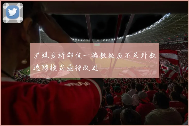 沪媒分析邵佳一执教经历不足外教选聘模式亟待改进