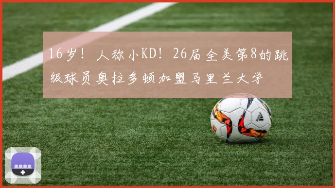 16岁！人称小KD！26届全美第8的跳级球员奥拉多顿加盟马里兰大学