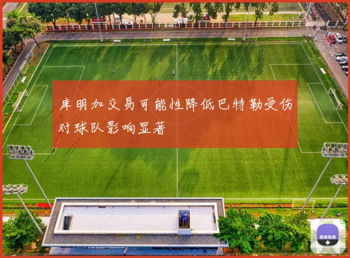库明加交易可能性降低巴特勒受伤对球队影响显著