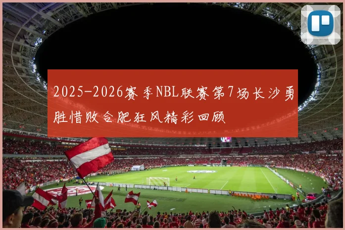 2025-2026赛季NBL联赛第7场长沙勇胜惜败合肥狂风精彩回顾