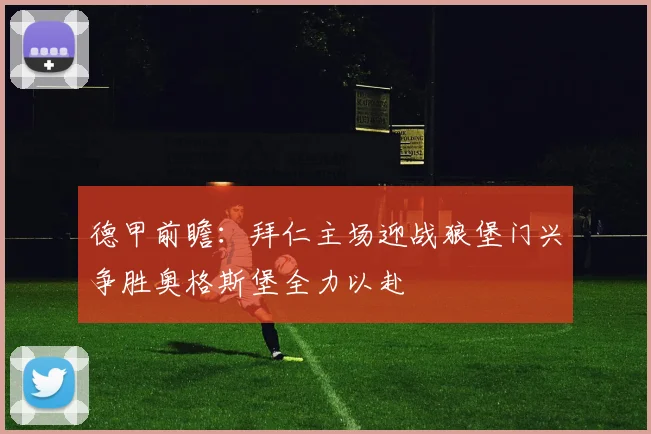 德甲前瞻：拜仁主场迎战狼堡门兴争胜奥格斯堡全力以赴