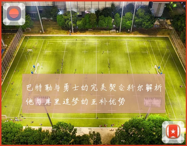巴特勒与勇士的完美契合科尔解析他与库里追梦的互补优势