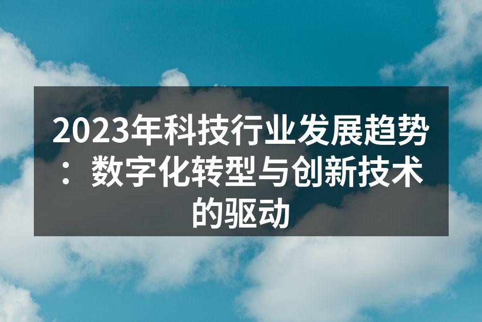 2023年科技行业发展趋势：数字化转型与创新技术的驱动
