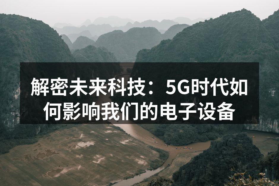 解密未来科技：5G时代如何影响我们的电子设备