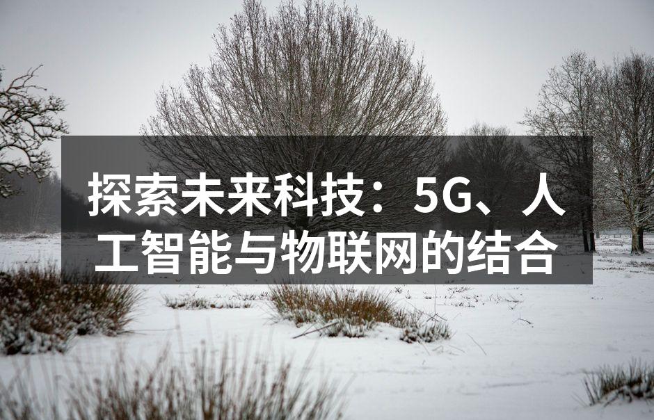 探索未来科技：5G、人工智能与物联网的结合
