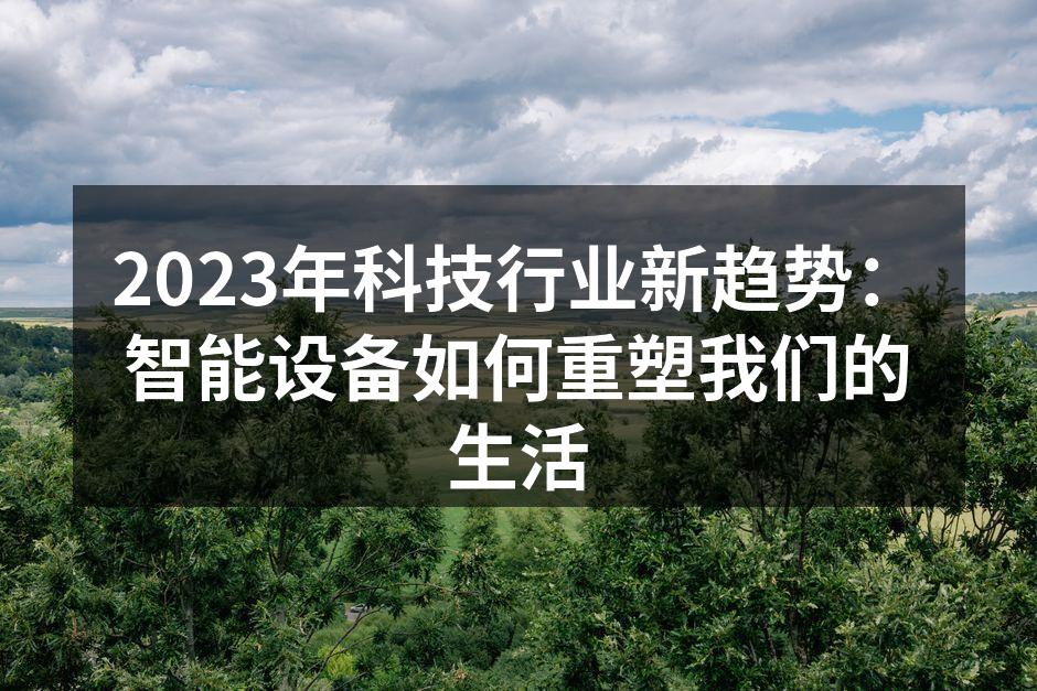 2023年科技行业新趋势：智能设备如何重塑我们的生活