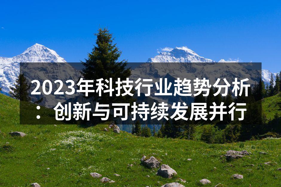 2023年科技行业趋势分析：创新与可持续发展并行