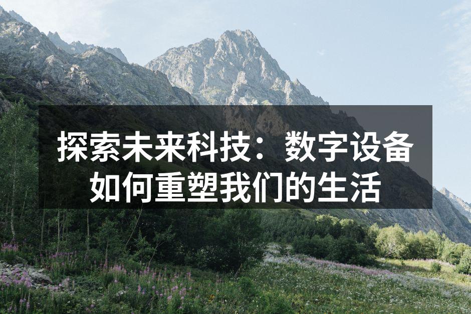 探索未来科技：数字设备如何重塑我们的生活