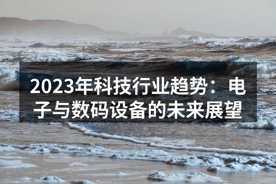 2023年科技行业趋势：电子与数码设备的未来展望