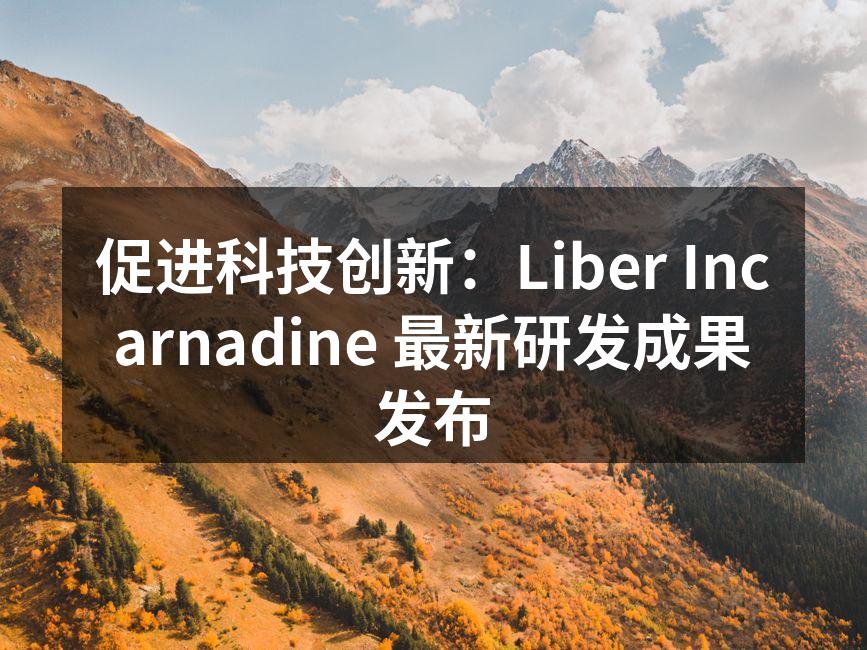 促进科技创新：Liber Incarnadine 最新研发成果发布