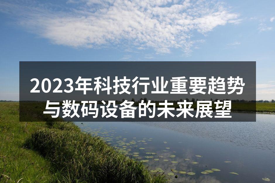 2023年科技行业重要趋势与数码设备的未来展望