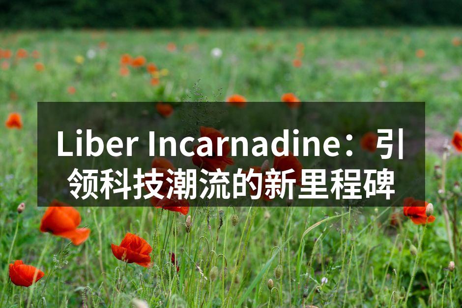 Liber Incarnadine：引领科技潮流的新里程碑